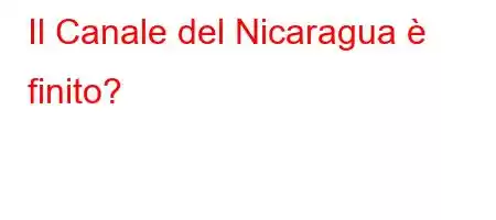 Il Canale del Nicaragua è finito?