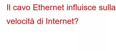 Il cavo Ethernet influisce sulla velocità di Internet?