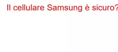 Il cellulare Samsung è sicuro?