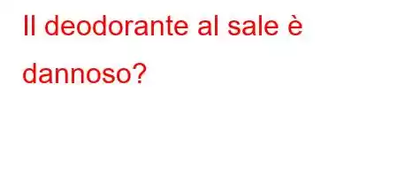 Il deodorante al sale è dannoso