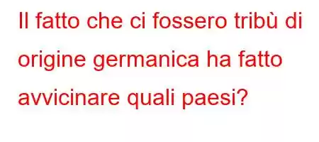 Il fatto che ci fossero tribù di origine germanica ha fatto avvicinare quali paesi