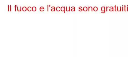 Il fuoco e l'acqua sono gratuiti