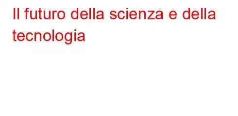 Il futuro della scienza e della tecnologia