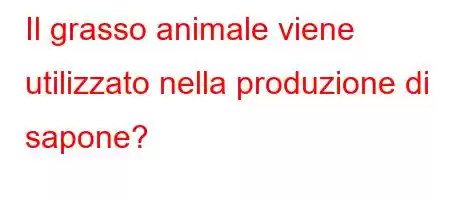 Il grasso animale viene utilizzato nella produzione di sapone?