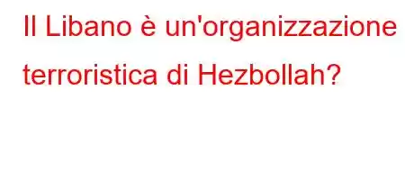 Il Libano è un'organizzazione terroristica di Hezbollah