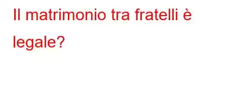 Il matrimonio tra fratelli è legale?