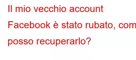 Il mio vecchio account Facebook è stato rubato, come posso recuperarlo