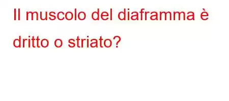 Il muscolo del diaframma è dritto o striato