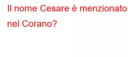 Il nome Cesare è menzionato nel Corano?