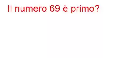 Il numero 69 è primo?