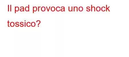 Il pad provoca uno shock tossico