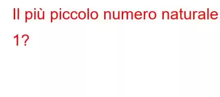 Il più piccolo numero naturale è 1?