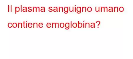 Il plasma sanguigno umano contiene emoglobina?