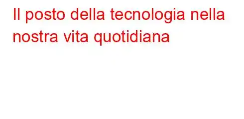 Il posto della tecnologia nella nostra vita quotidiana