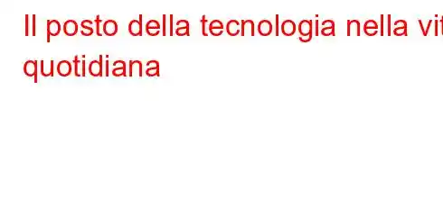 Il posto della tecnologia nella vita quotidiana