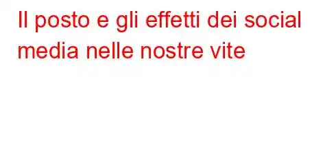 Il posto e gli effetti dei social media nelle nostre vite