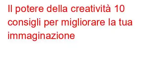 Il potere della creatività 10 consigli per migliorare la tua immaginazione