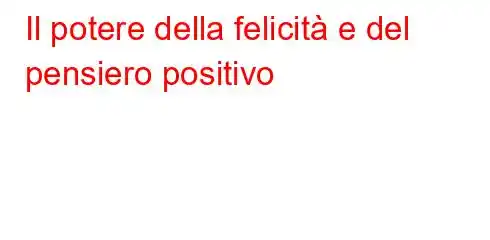 Il potere della felicità e del pensiero positivo