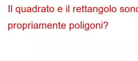 Il quadrato e il rettangolo sono propriamente poligoni?