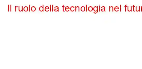 Il ruolo della tecnologia nel futuro