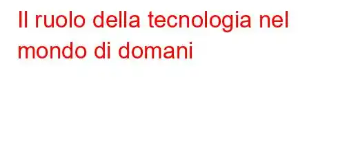 Il ruolo della tecnologia nel mondo di domani