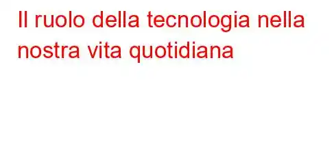 Il ruolo della tecnologia nella nostra vita quotidiana