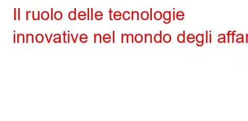 Il ruolo delle tecnologie innovative nel mondo degli affari