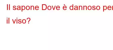 Il sapone Dove è dannoso per il viso?