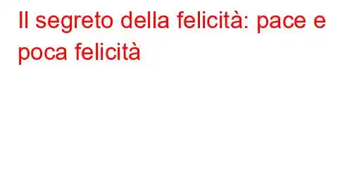 Il segreto della felicità: pace e poca felicità