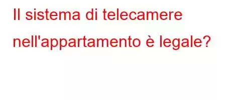 Il sistema di telecamere nell'appartamento è legale?