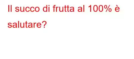 Il succo di frutta al 100% è salutare