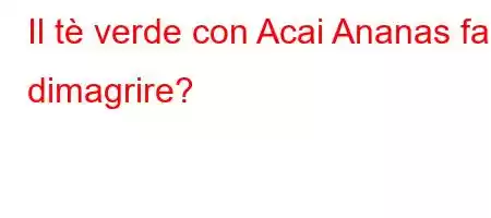 Il tè verde con Acai Ananas fa dimagrire