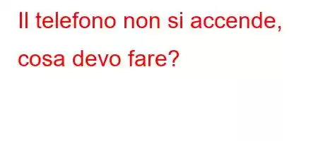 Il telefono non si accende, cosa devo fare?