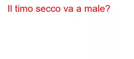 Il timo secco va a male