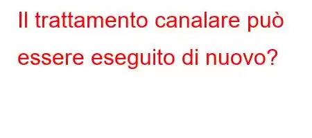 Il trattamento canalare può essere eseguito di nuovo