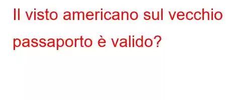 Il visto americano sul vecchio passaporto è valido?