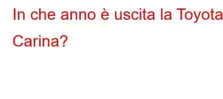 In che anno è uscita la Toyota Carina