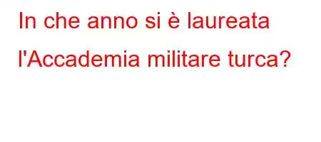 In che anno si è laureata l'Accademia militare turca