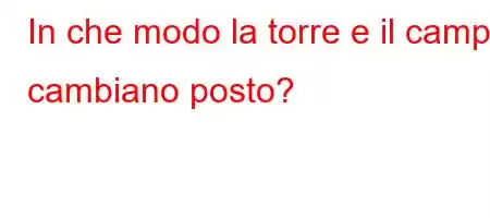 In che modo la torre e il campo cambiano posto?