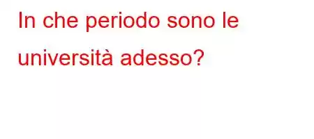 In che periodo sono le università adesso