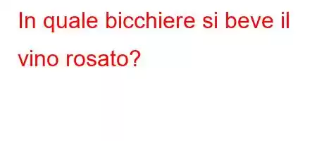 In quale bicchiere si beve il vino rosato