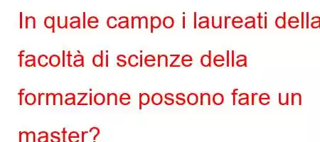 In quale campo i laureati della facoltà di scienze della formazione possono fare un master?