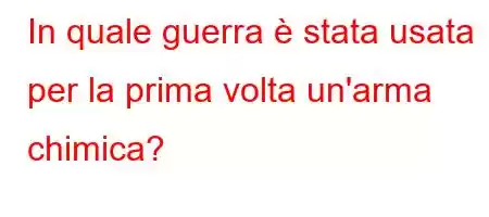 In quale guerra è stata usata per la prima volta un'arma chimica