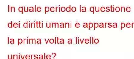 In quale periodo la questione dei diritti umani è apparsa per la prima volta a livello universale