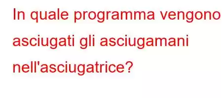 In quale programma vengono asciugati gli asciugamani nell'asciugatrice?