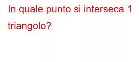 In quale punto si interseca 1 triangolo?