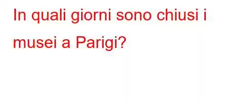 In quali giorni sono chiusi i musei a Parigi