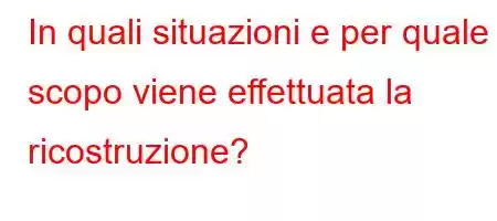 In quali situazioni e per quale scopo viene effettuata la ricostruzione