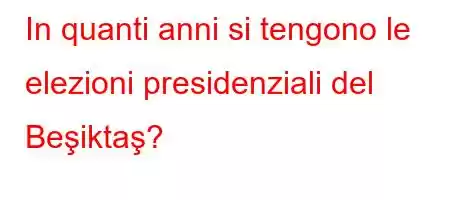 In quanti anni si tengono le elezioni presidenziali del Beşiktaş?