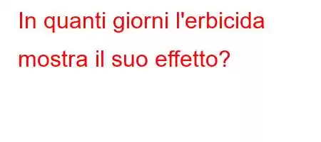 In quanti giorni l'erbicida mostra il suo effetto?